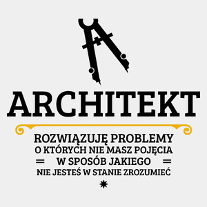 Architekt - Rozwiązuje Problemy O Których Nie Masz Pojęcia - Męska Koszulka Biała