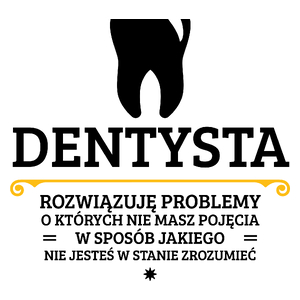 Dentysta - Rozwiązuje Problemy O Których Nie Masz Pojęcia - Kubek Biały