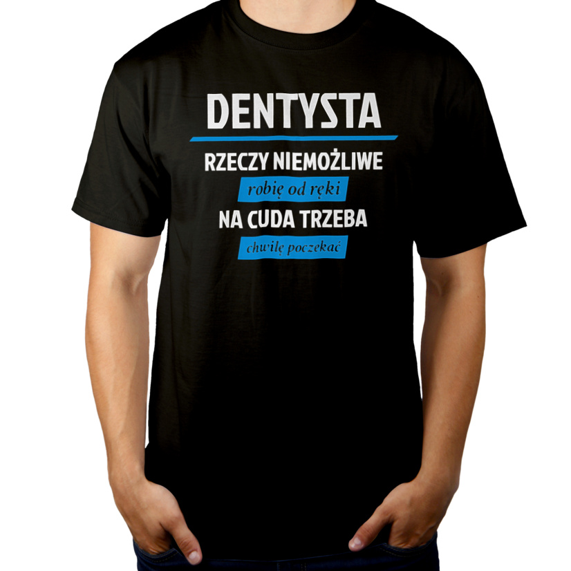Dentysta - Rzeczy Niemożliwe Robię Od Ręki - Na Cuda Trzeba Chwilę Poczekać - Męska Koszulka Czarna