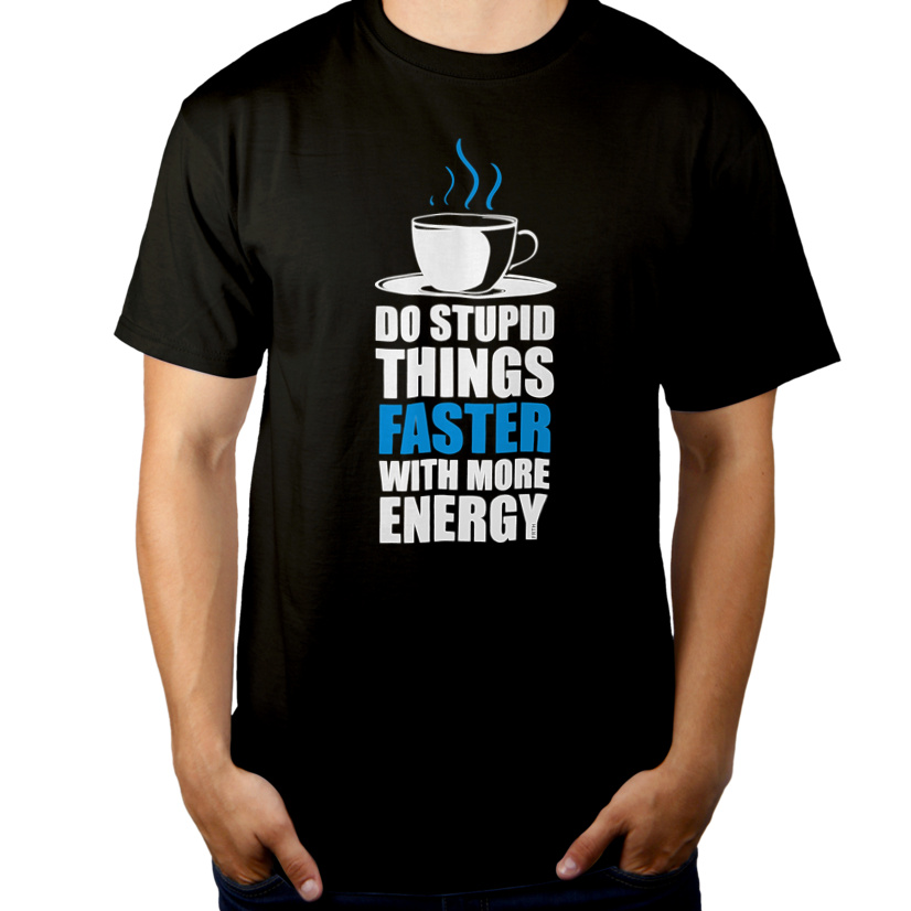 Do Stupid Things Faster With More Energy - Męska Koszulka Czarna