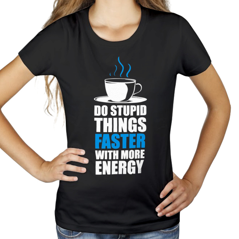 Do Stupid Things Faster With More Energy - Damska Koszulka Czarna