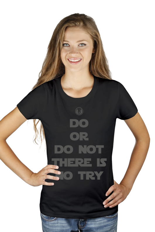 Do, or do not. There is no try. - Damska Koszulka Czarna