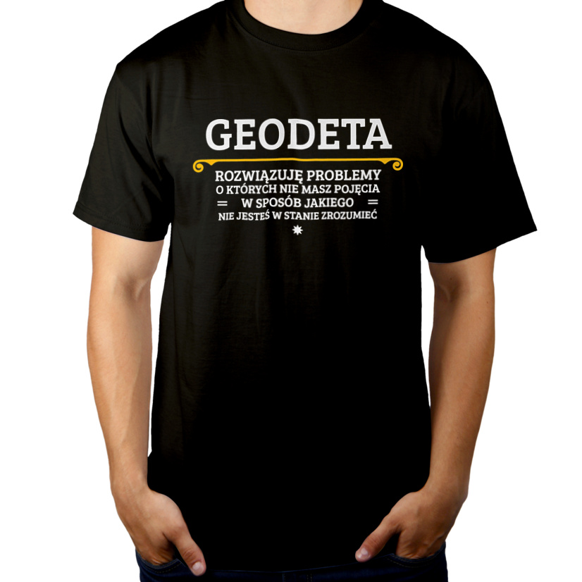Geodeta - Rozwiązuje Problemy O Których Nie Masz Pojęcia - Męska Koszulka Czarna