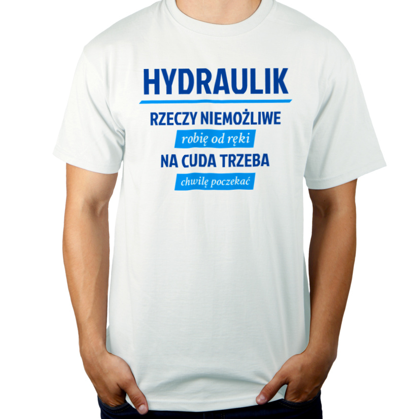 Hydraulik - Rzeczy Niemożliwe Robię Od Ręki - Na Cuda Trzeba Chwilę Poczekać - Męska Koszulka Biała