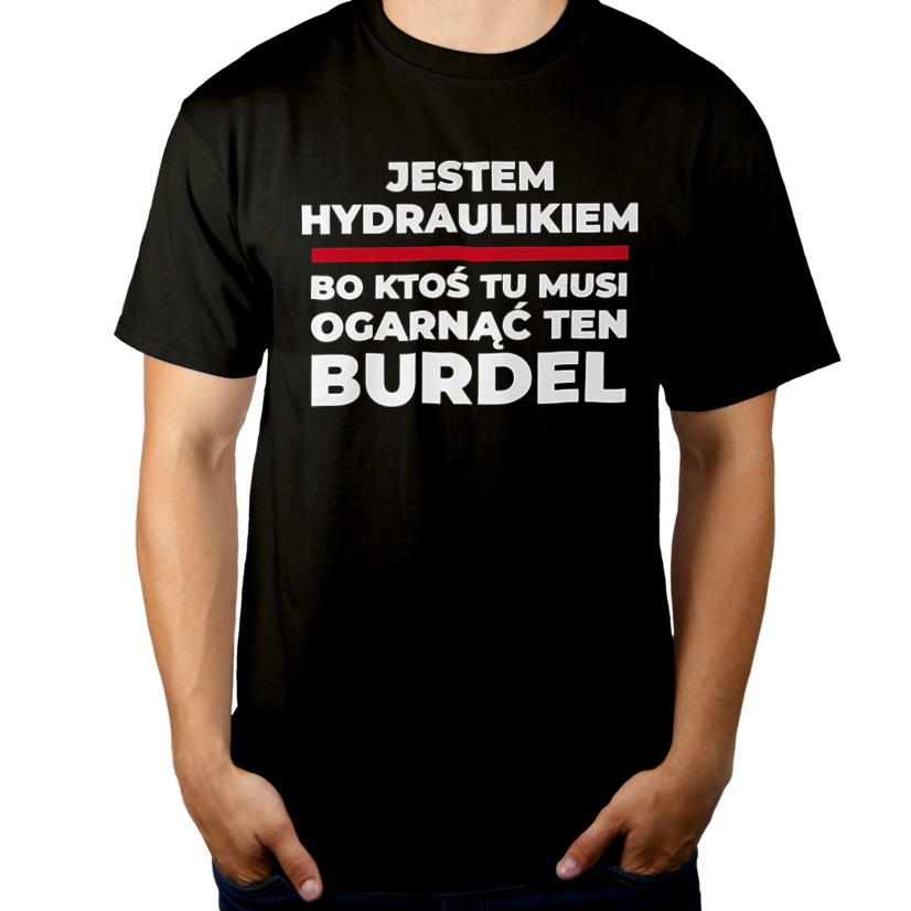 Jestem Hydraulikiem - Bo Ktoś Tu Musi Ogarnąć Ten Burdel - Męska Koszulka Czarna