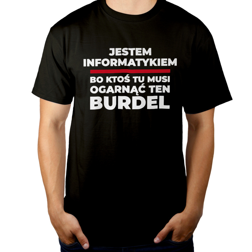Jestem Informatykiem - Bo Ktoś Tu Musi Ogarnąć Ten Burdel - Męska Koszulka Czarna