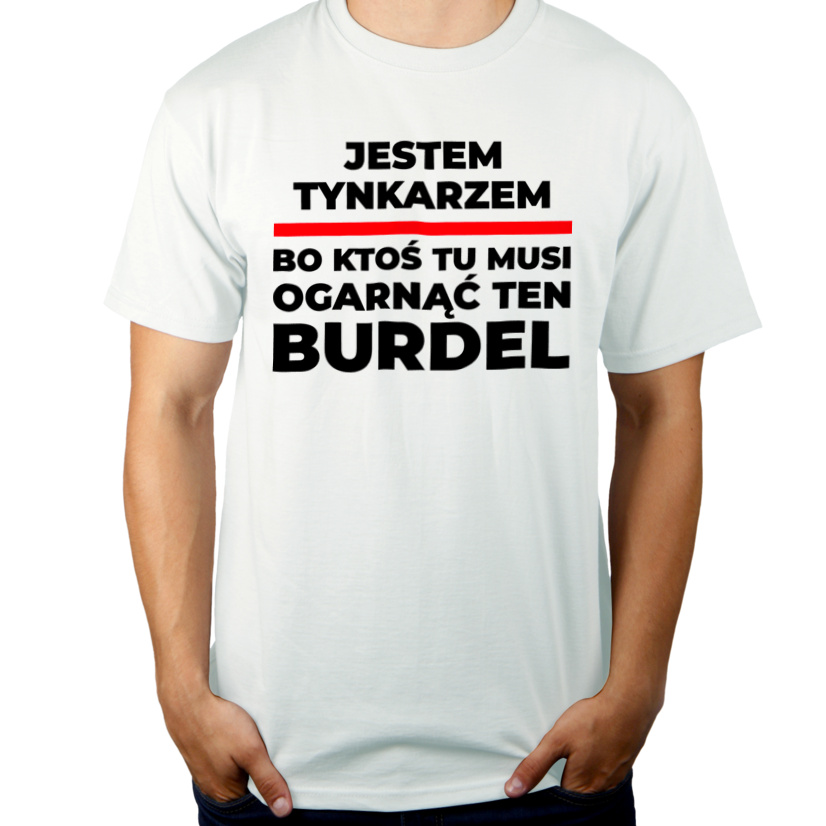 Jestem Tynkarzem - Bo Ktoś Tu Musi Ogarnąć Ten Burdel - Męska Koszulka Biała