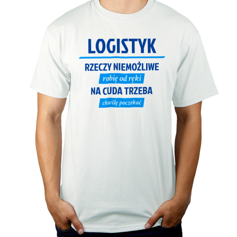 Logistyk - Rzeczy Niemożliwe Robię Od Ręki - Na Cuda Trzeba Chwilę Poczekać - Męska Koszulka Biała