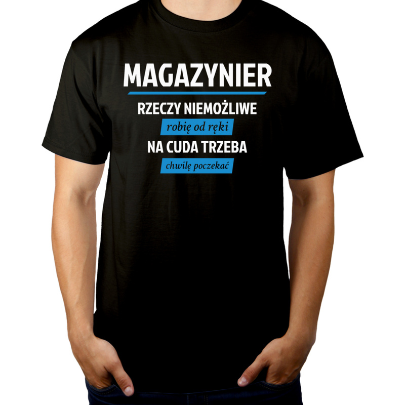 Magazynier - Rzeczy Niemożliwe Robię Od Ręki - Na Cuda Trzeba Chwilę Poczekać - Męska Koszulka Czarna