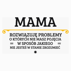 Mama - Rozwiązuje Problemy O Których Nie Masz Pojęcia - Poduszka Biała