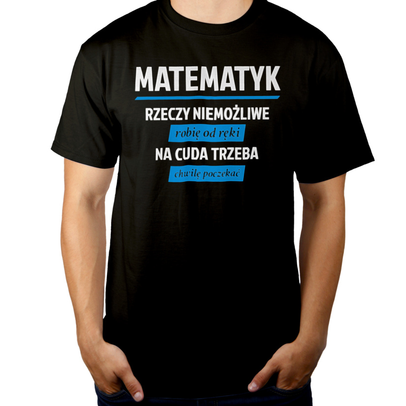 Matematyk - Rzeczy Niemożliwe Robię Od Ręki - Na Cuda Trzeba Chwilę Poczekać - Męska Koszulka Czarna