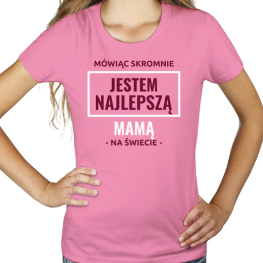 Mówiąc Skromnie Jestem Najlepszą Mamą Na Świecie - Damska Koszulka Różowa