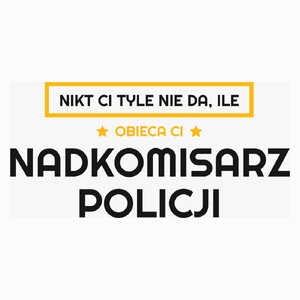 Nikt Ci Tyle Nie Da Ile Obieca Ci nadkomisarz policji - Poduszka Biała