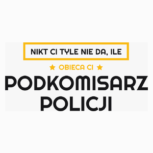 Nikt Ci Tyle Nie Da Ile Obieca Ci podkomisarz policji - Poduszka Biała
