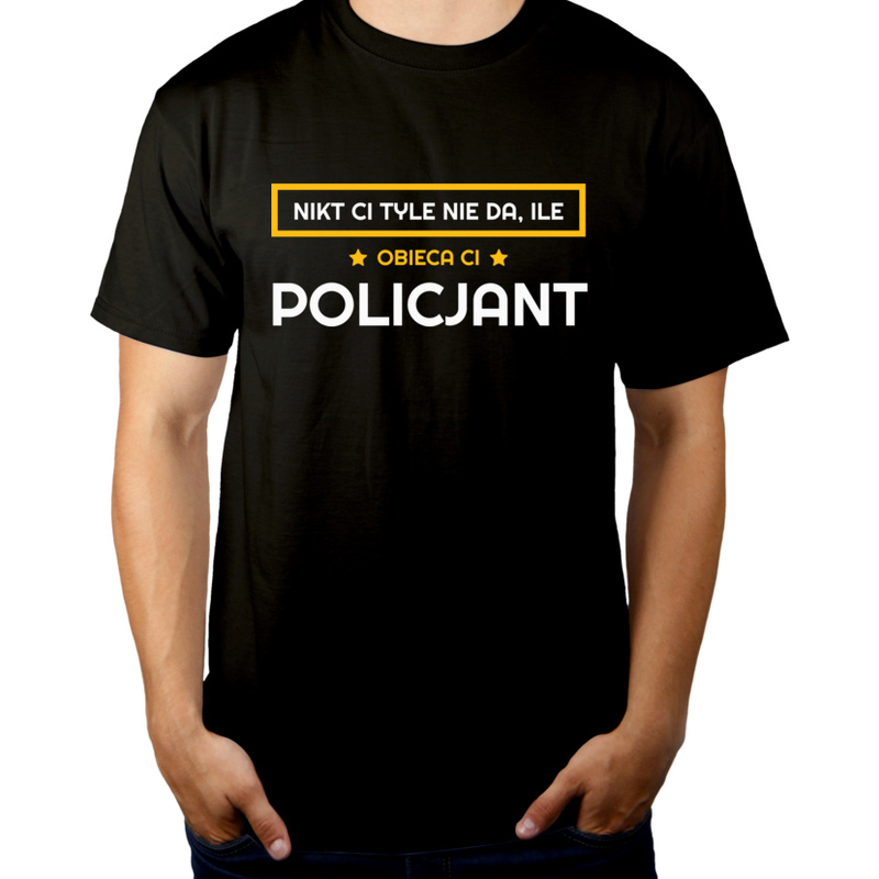 Nikt Ci Tyle Nie Da Ile Obieca Ci policjant - Męska Koszulka Czarna