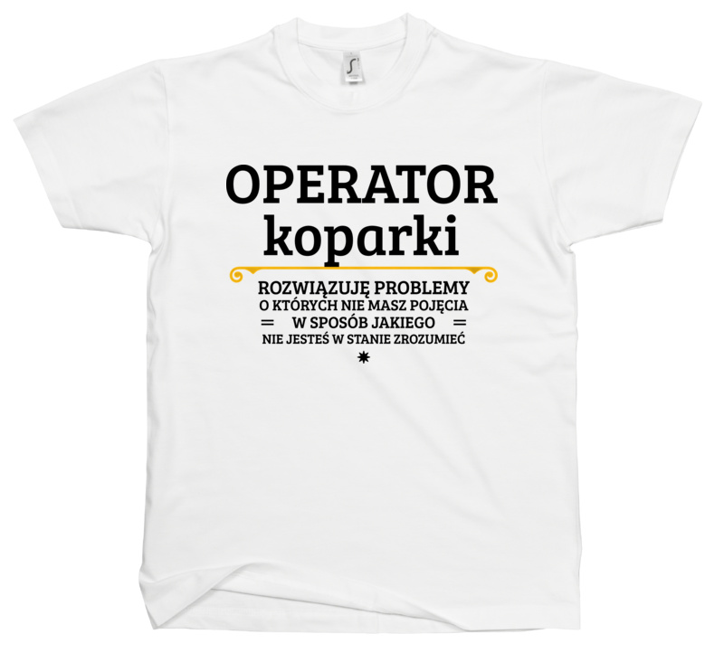 Operator Koparki - Rozwiązuje Problemy O Których Nie Masz Pojęcia - Męska Koszulka Biała