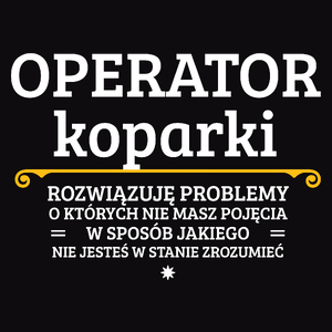 Operator Koparki - Rozwiązuje Problemy O Których Nie Masz Pojęcia - Męska Koszulka Czarna