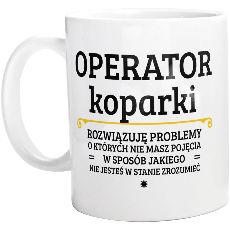 Operator Koparki - Rozwiązuje Problemy O Których Nie Masz Pojęcia - Kubek Biały