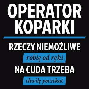 Operator Koparki - Rzeczy Niemożliwe Robię Od Ręki - Na Cuda Trzeba Chwilę Poczekać - Męska Bluza Czarna
