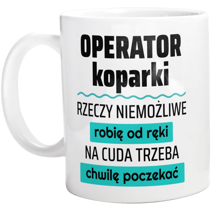 Operator Koparki - Rzeczy Niemożliwe Robię Od Ręki - Na Cuda Trzeba Chwilę Poczekać - Kubek Biały