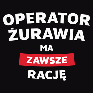 Operator Żurawia Ma Zawsze Rację - Męska Koszulka Czarna