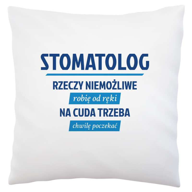Stomatolog - Rzeczy Niemożliwe Robię Od Ręki - Na Cuda Trzeba Chwilę Poczekać - Poduszka Biała