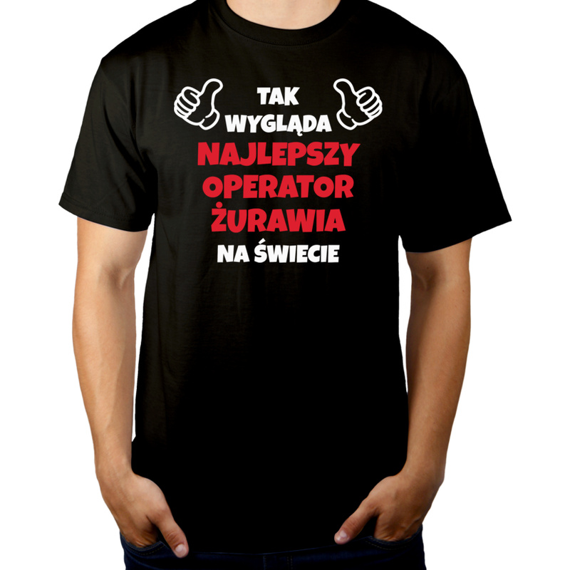 Tak Wygląda Najlepszy Operator Żurawia Na Świecie - Męska Koszulka Czarna