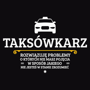 Taksówkarz - Rozwiązuje Problemy O Których Nie Masz Pojęcia - Męska Koszulka Czarna