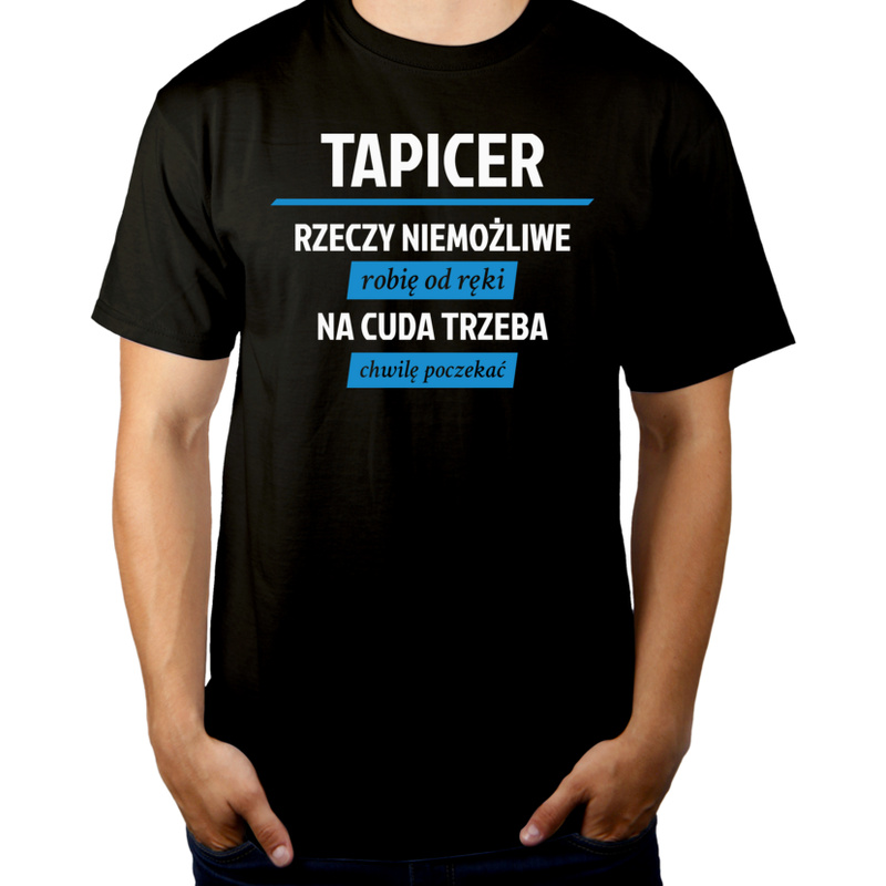 Tapicer - Rzeczy Niemożliwe Robię Od Ręki - Na Cuda Trzeba Chwilę Poczekać - Męska Koszulka Czarna