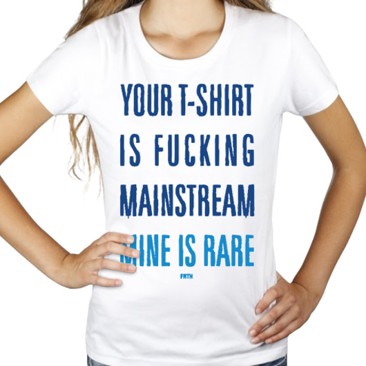 Your T-shirt Is Fucking Mainstream Mine Is Rare - Damska Koszulka Biała