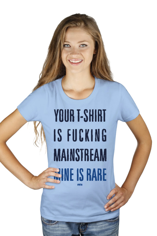 Your T-shirt Is Fucking Mainstream Mine Is Rare - Damska Koszulka Błękitna