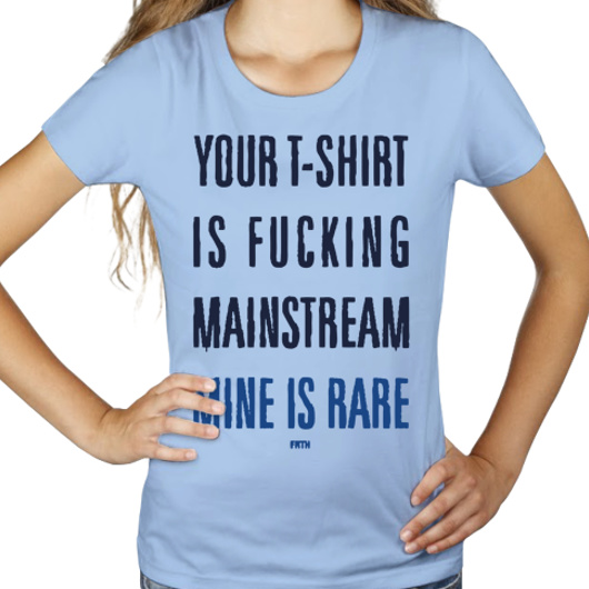 Your T-shirt Is Fucking Mainstream Mine Is Rare - Damska Koszulka Błękitna