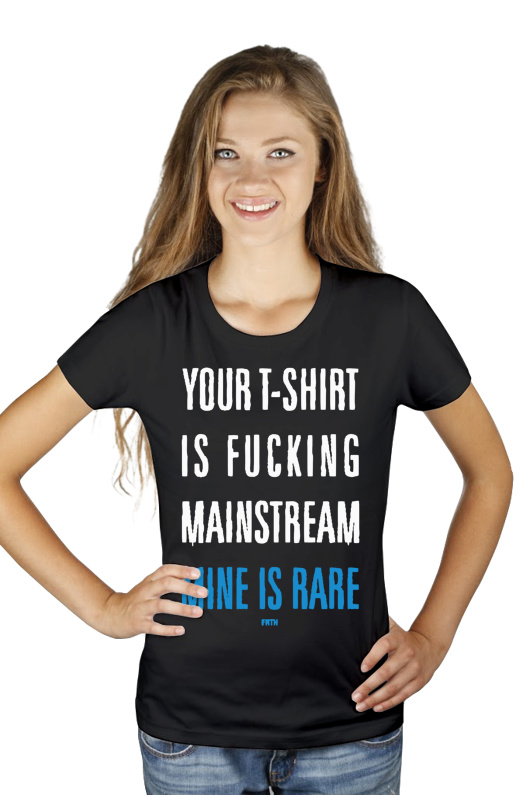 Your T-shirt Is Fucking Mainstream Mine Is Rare - Damska Koszulka Czarna
