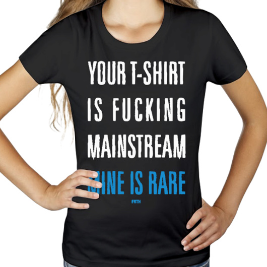 Your T-shirt Is Fucking Mainstream Mine Is Rare - Damska Koszulka Czarna