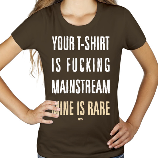 Your T-shirt Is Fucking Mainstream Mine Is Rare - Damska Koszulka Czekoladowa