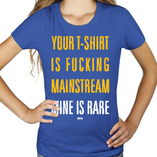 Your T-shirt Is Fucking Mainstream Mine Is Rare - Damska Koszulka Niebieska