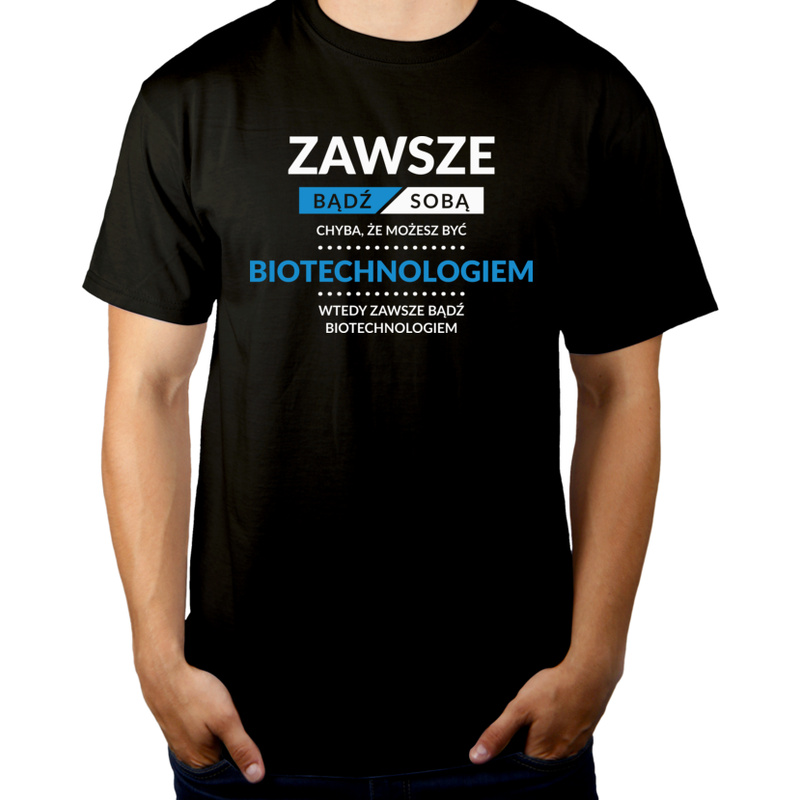 Zawsze Bądź Sobą, Chyba Że Możesz Być Biotechnologiem - Męska Koszulka Czarna