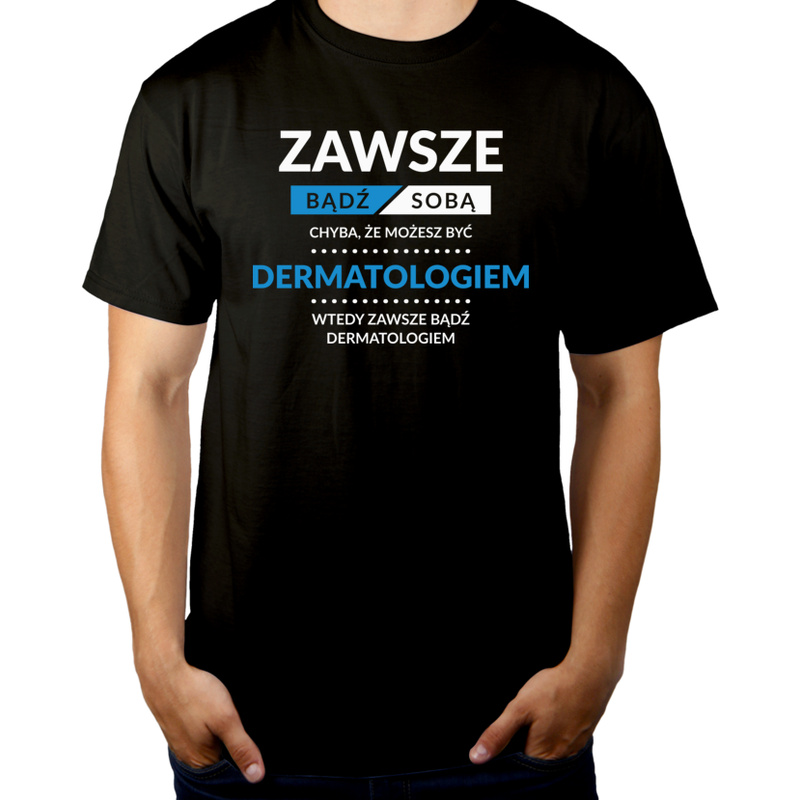 Zawsze Bądź Sobą, Chyba Że Możesz Być Dermatologiem - Męska Koszulka Czarna