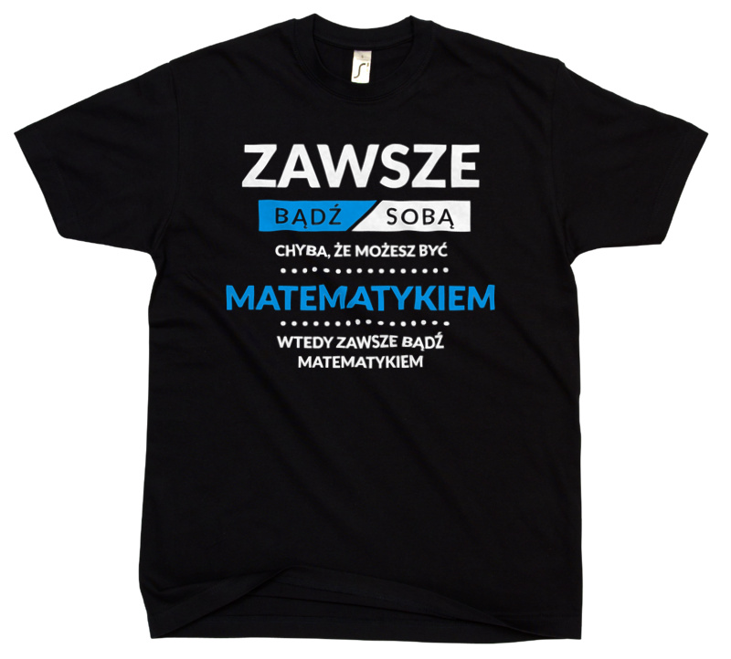 Zawsze Bądź Sobą, Chyba Że Możesz Być Matematykiem - Męska Koszulka Czarna