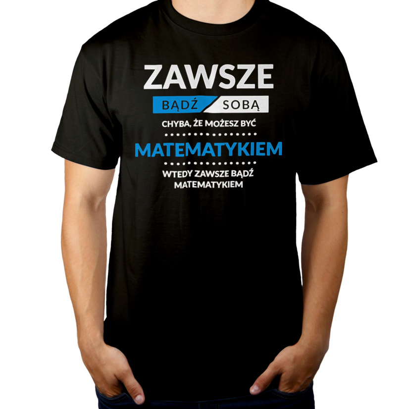 Zawsze Bądź Sobą, Chyba Że Możesz Być Matematykiem - Męska Koszulka Czarna