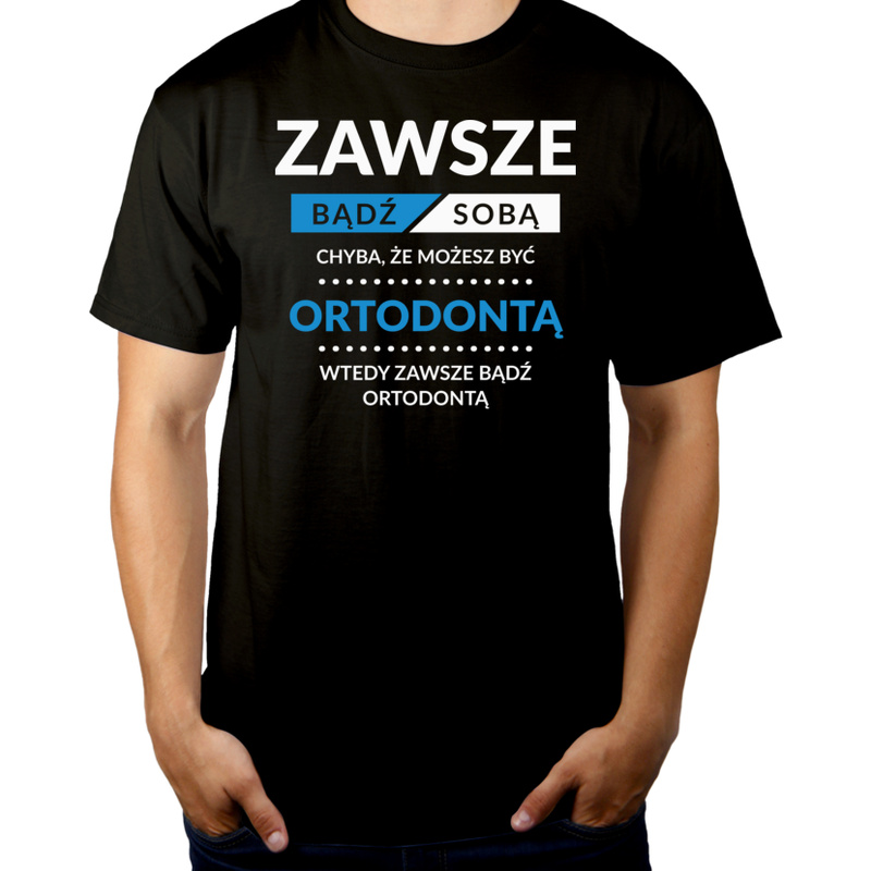 Zawsze Bądź Sobą, Chyba Że Możesz Być Ortodontą - Męska Koszulka Czarna