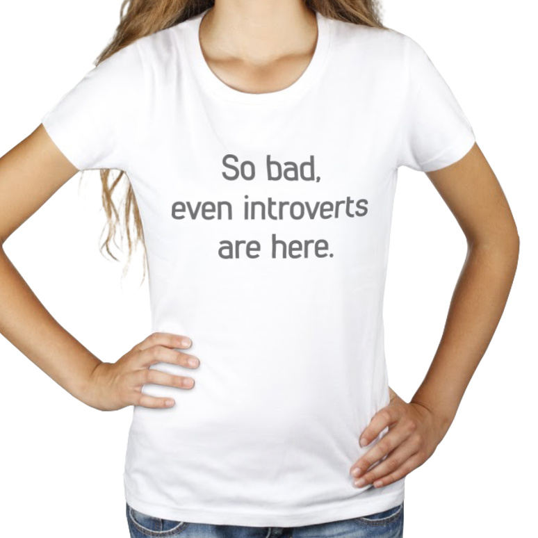 so bad, even introverts are here - Damska Koszulka Biała